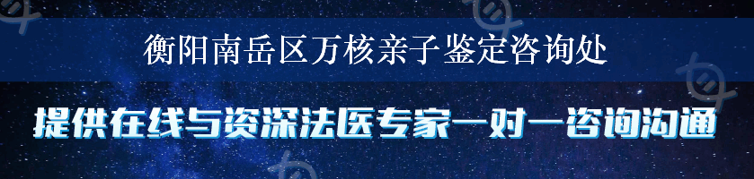 衡阳南岳区万核亲子鉴定咨询处